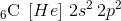 _6\textrm{C}\; \left [ He \right ]\, 2s^2\, 2p^2