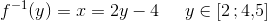 f^{-1}(y)=x=2y-4\; \; \; \; \; y\in\left [ 2\, ;4{,}5 \right ]