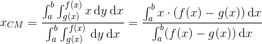 x_{CM}=\frac{\int_{a}^{b}\int_{g(x)}^{f(x)}x \, \textup{d}y \, \textup{d}x}{\int_{a}^{b}\int_{g(x)}^{f(x)}\, \textup{d}y\, \textup{d}x}=\frac{\int_{a}^{b}x\cdot (f(x)-g(x))\, \textup{d}x}{\int_{a}^{b}(f(x)-g(x))\, \textup{d}x}