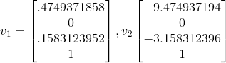 v_1 = \begin{bmatrix} .4749371858\\ 0\\ .1583123952\\ 1 \end{bmatrix} , v_2\begin{bmatrix} -9.474937194\\ 0\\ -3.158312396\\ 1 \end{bmatrix}