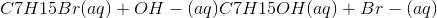 C7H15Br(aq) + OH- (aq) C7H15OH(aq) + Br-(aq)