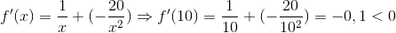 f'(x)=\frac{1}{x}+(-\frac{20}{x^2})\Rightarrow f'(10)=\frac{1}{10}+(-\frac{20}{10^2})=-0,1<0