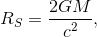 R_S = \frac{2GM}{c^2},