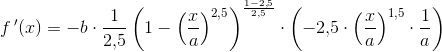 f{\, }'(x)=-b\cdot \frac{1}{2{,}5}\left ( 1-\left ( \frac{x}{a} \right )^{2{,}5} \right )^{\frac{1-2{,}5}{2{,}5}}\cdot \left ( -2{,}5\cdot \left ( \frac{x}{a} \right )^{1{,}5}\cdot \frac{1}{a} \right )