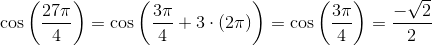 \cos\left ( \frac{27\pi }{4} \right )=\cos\left ( \frac{3\pi }{4}+3\cdot (2\pi) \right )=\cos\left(\frac{3\pi }{4}\right)=\frac{-\sqrt{2}}{2}
