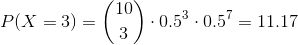 P(X=3)=\binom{10}{3}\cdot0.5^3\cdot0.5^7=11.17