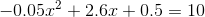 -0.05x^{^{2}}+2.6x+0.5=10
