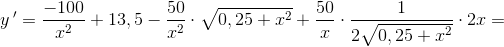 y\, {}'=\frac{-100}{x^2}+13,5-\frac{50}{x^2}\cdot \sqrt{0,25+x^2}+\frac{50}{x}\cdot \frac{1}{2\sqrt{0,25+x^2}}\cdot 2x=