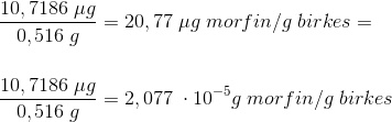 \\\frac{10,7186\; \mu g}{0,516\; g}=20,77\; \mu g\; morfin/g\;birkes=\\\;\\\;\\ \frac{10,7186\; \mu g}{0,516\; g}=2,077\;\cdot 10^{-5} g\; morfin/g\;birkes