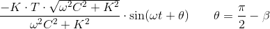 \frac{-K\cdot T\cdot \sqrt{\omega ^2C^2+K^2}}{\omega ^2C^2+K^2}\cdot \sin(\omega t+\theta )\; \; \; \; \; \; \; \theta =\frac{\pi }{2}-\beta