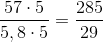 \frac{57\cdot 5}{5,8\cdot 5}=\frac{285}{29}