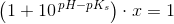 \left (1+10^{\, pH-pK_s} \right )\cdot x= 1