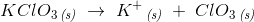 KClO_3\, _{\textit{(s)}}\; \rightarrow \; K^+\, _{\textit{(s)}}\; +\; Cl{O_3} \, _{\textit{(s)}}