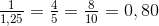 \tfrac{1}{1,25}=\tfrac{4}{5}=\tfrac{8}{10}=0,80