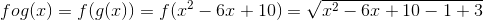 fog(x)=f(g(x))=f(x^{2}-6x+10)=\sqrt{x^2-6x+10-1+3}