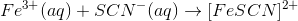 Fe^{3+}(aq)+SCN^-(aq)\rightarrow [FeSCN]^{2+}