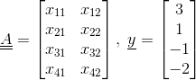 \underline{\underline{A}}=\begin{bmatrix} x_{11} & x_{12} \\ x_{21} & x_{22} \\ x_{31} & x_{32}\\ x_{41} & x_{42} \end{bmatrix},\;\underline{y}=\begin{bmatrix} 3 \\ 1 \\ -1 \\ -2 \end{bmatrix}