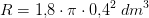 R=1{,}8\cdot \pi \cdot 0{,}4^2\; dm^3