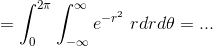 =\int_{0}^{2\pi}\int_{-\infty }^{\infty }e^{-r^2}\ rdrd\theta =...
