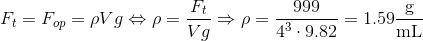 F_{t}=F_{op}=\rho Vg\Leftrightarrow\rho=\dfrac{F_{t}}{Vg}\Rightarrow\rho=\dfrac{999}{4^{3}\cdot9.82}=1.59\dfrac{\mathrm{g}}{\mathrm{mL}}