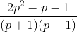 \frac{2p^{2}-p-1}{(p+1)(p-1)}