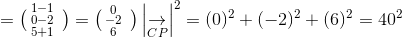 =\bigl(\begin{smallmatrix} 1-1 & \\ 0-2& \\ 5+1& \end{smallmatrix}\bigr)=\bigl(\begin{smallmatrix} 0 & \\ -2& \\ 6& \end{smallmatrix}\bigr)\left | \underset{CP}{\rightarrow} \right |^{2}=(0)^{2}+(-2)^{2}+(6)^{2}=40^{2}