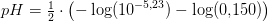 pH=\tfrac{1}{2}\cdot \left (- \log(10^{-5{,}23})-\log(0{,}150) \right )