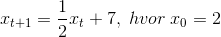 x_{t + 1} = \frac{1}{2}{x_{t}} + 7,\; hvor\; x_0 =2