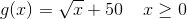 g(x)=\sqrt{x}+50\; \; \; \; x\geq 0