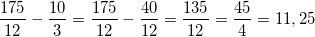 \small \frac{175}{12}-\frac{10}{3} = \frac{175}{12}-\frac{40}{12}=\frac{135}{12}=\frac{45}{4}=11,25