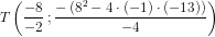 T\left(\frac{-8}{-2}\, ;\frac{-\left (8^2-4\cdot (-1)\cdot (-13) \right )}{-4}\right)