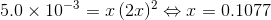 5.0\times10^{-3}=x\,(2x)^{2}\Leftrightarrow x=0.1077