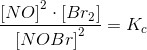 \frac{\left [ NO \right ]^2\cdot \left [ Br_2 \right ]}{ \left [NOBr \right ]^2}=K_c
