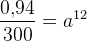 \frac{0{,}94}{300}=a^{12}