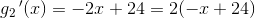 g_2{\, }'(x)=-2x+24=2(-x+24)