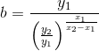 b=\frac{y_1}{\left (\frac{y_2}{y_1} \right )^{\frac{x_1}{x_2-x_1}}}