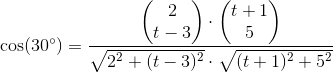 \cos(30^{\circ})=\frac{\begin{pmatrix} 2\\t-3 \end{pmatrix}\cdot \begin{pmatrix} t+1\\5 \end{pmatrix}}{\sqrt{2^2+(t-3)^2}\cdot \sqrt{(t+1)^2+5^2}}