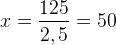 x=\frac{125}{2,5}=50