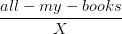 \frac{all-my-books}{X}