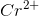 Cr^{2+}