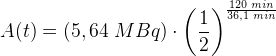 A(t)=\left ( 5,64\; MBq \right )\cdot \left ( \frac{1}{2} \right )^{\frac{120\; min}{36,1\; min}