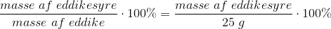 \frac{masse \;af\;eddikesyre}{masse \;af\;eddike}\cdot 100\%=\frac{masse \;af\;eddikesyre}{25\;g}\cdot 100\%