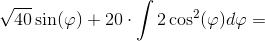 \sqrt{40}\sin(\varphi )+20\cdot \int 2\cos^2(\varphi )d\varphi =