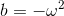b= -\omega^2