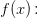 f(x)\! :