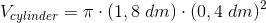 V_{cylinder}=\pi \cdot \left (1,8\; dm \right )\cdot \left (0,4\; dm \right )^2