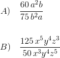 \begin{align*} A) &\quad \frac{60 \, a^2b}{75\,b^2a}\\ ~\\ B) & \quad \frac{125\,x^5y^4z^3}{50\,x^3y^4z^5}\end{align}