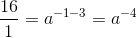\frac{16}{1}=a^{-1-3}=a^{-4}