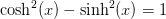 \cosh^2(x)-\sinh^2(x)=1