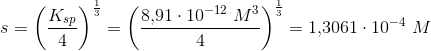 s=\left (\frac{K_{sp}}{4} \right )^{\frac{1}{3}}=\left (\frac{8{,}91\cdot 10^{-12}\; M^3}{4} \right )^{\frac{1}{3}}=1{,}3061\cdot 10^{-4}\; M